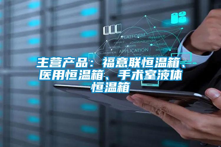 主營產品:福意聯恒溫箱、醫用恒溫箱、手術室液體恒溫箱