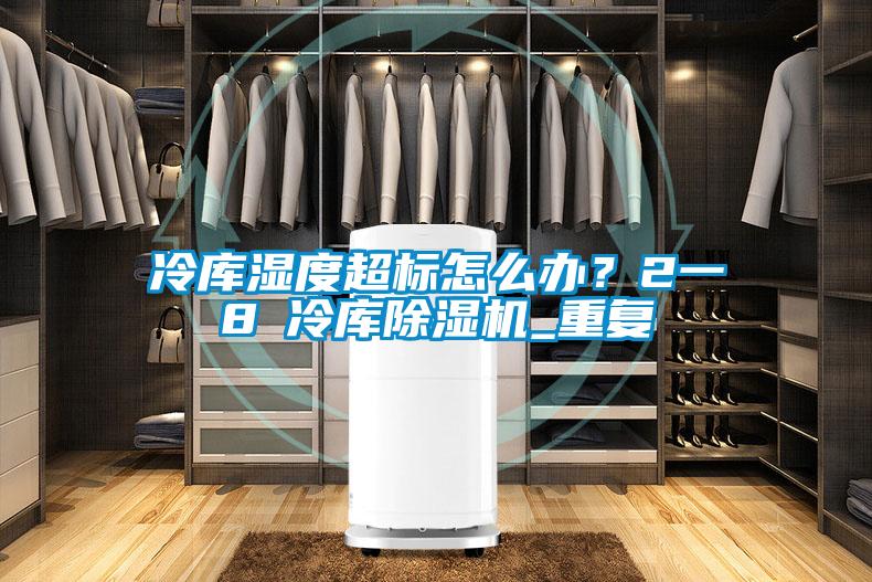 冷庫濕度超標怎么辦？2一8℃冷庫除濕機_重復