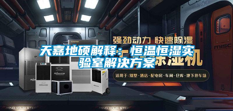 天嘉地碩解釋:恒溫恒濕實(shí)驗(yàn)室解決方案