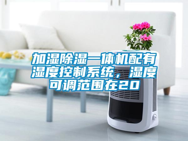 加濕除濕一體機配有濕度控制系統(tǒng),濕度可調(diào)范圍在20