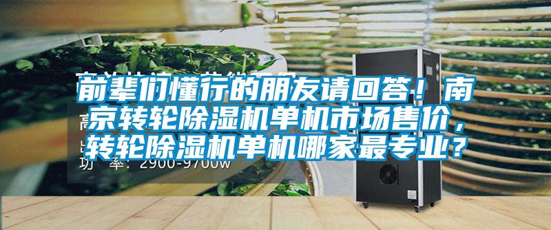前輩們懂行的朋友請回答!南京轉輪除濕機單機市場售價,轉輪除濕機單機哪家最專業(yè)?