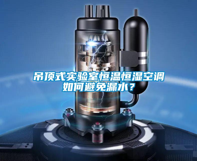 吊頂式實驗室恒溫恒濕空調如何避免漏水?