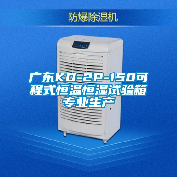 廣東KD-2P-150可程式恒溫恒濕試驗箱專業(yè)生產