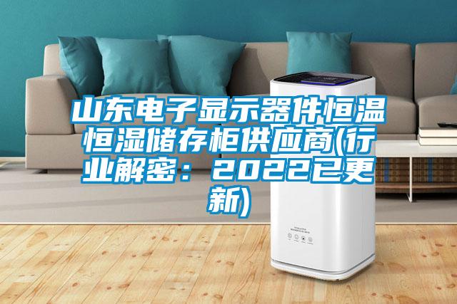 山東電子顯示器件恒溫恒濕儲存柜供應商(行業解密:2022已更新)