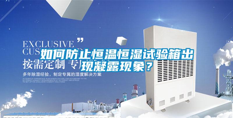 如何防止恒溫恒濕試驗箱出現凝露現象？