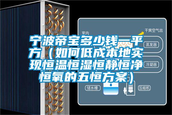 寧波帝寶多少錢一平方(如何低成本地實(shí)現(xiàn)恒溫恒濕恒靜恒凈恒氧的五恒方案)