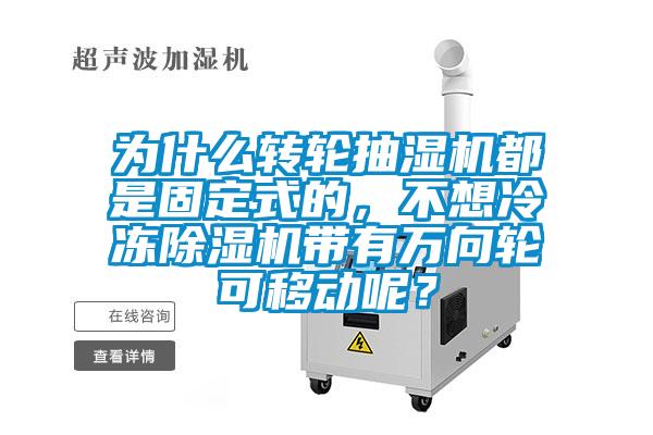為什么轉輪抽濕機都是固定式的，不想冷凍除濕機帶有萬向輪可移動呢？