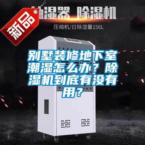 別墅裝修地下室潮濕怎么辦？除濕機到底有沒有用？