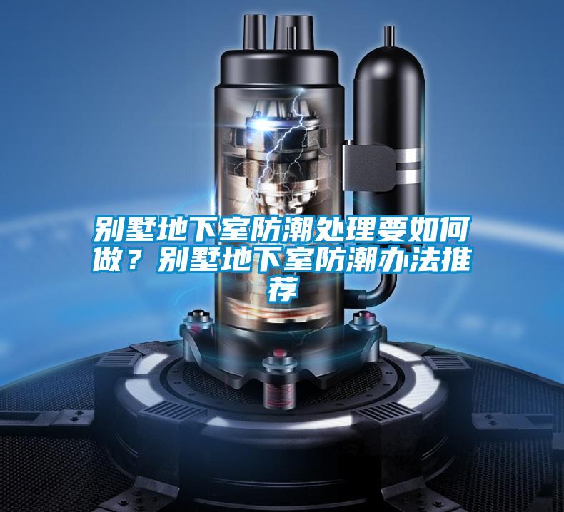 別墅地下室防潮處理要如何做?別墅地下室防潮辦法推薦