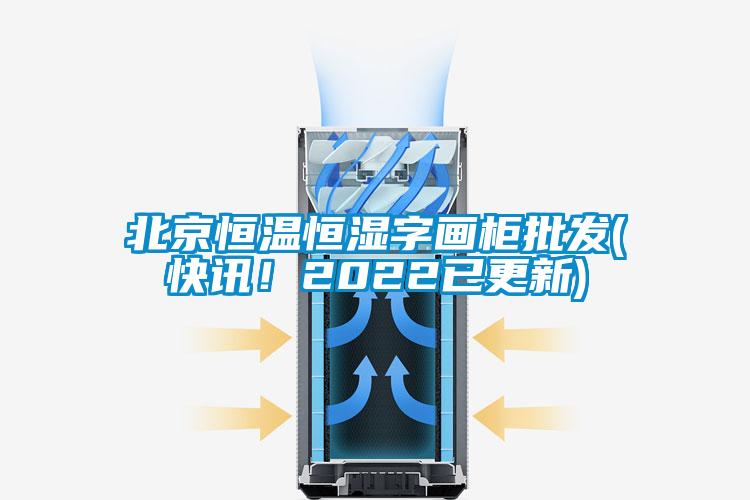 北京恒溫恒濕字畫柜批發(fā)(快訊！2022已更新)