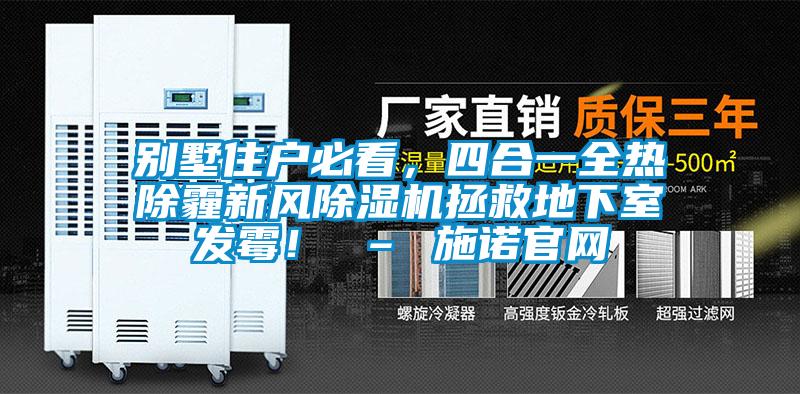 別墅住戶必看,四合一全熱除霾新風(fēng)除濕機(jī)拯救地下室發(fā)霉! – 施諾官網(wǎng)