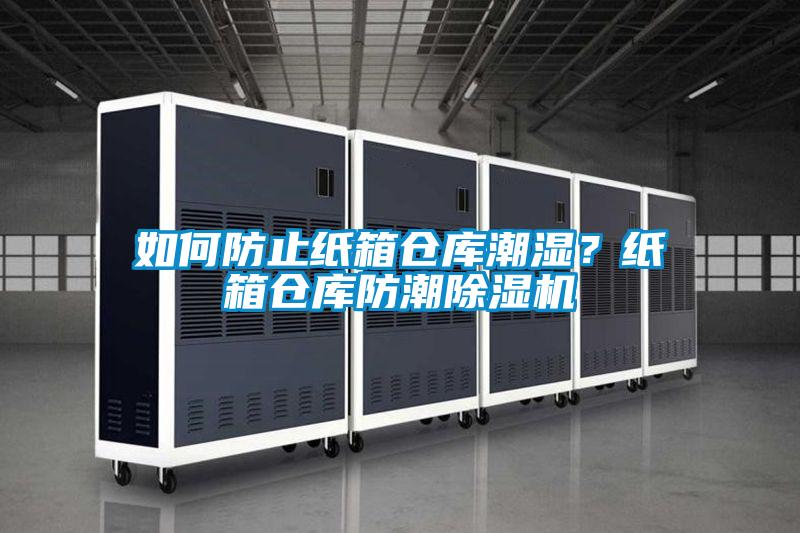 如何防止紙箱倉(cāng)庫(kù)潮濕?紙箱倉(cāng)庫(kù)防潮除濕機(jī)
