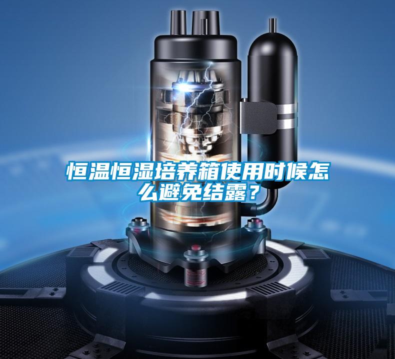 恒溫恒濕培養箱使用時候怎么避免結露?