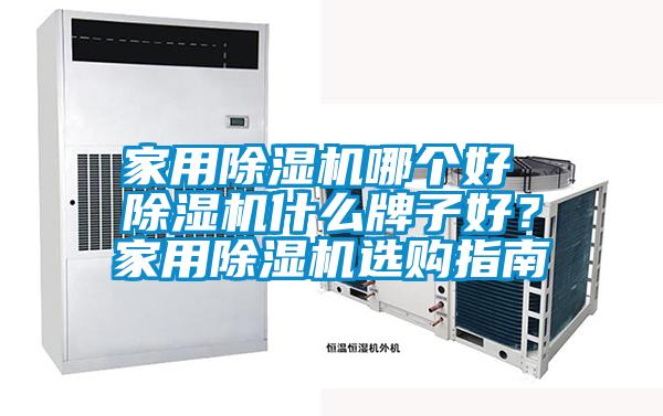 家用除濕機哪個好 除濕機什么牌子好?家用除濕機選購指南