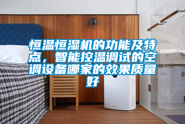恒溫恒濕機(jī)的功能及特點(diǎn),智能控溫調(diào)試的空調(diào)設(shè)備哪家的效果質(zhì)量好