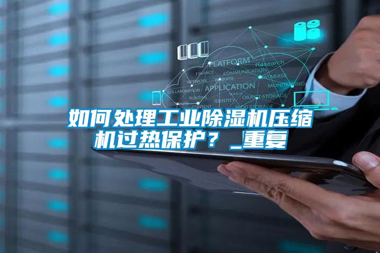 如何處理工業除濕機壓縮機過熱保護?_重復