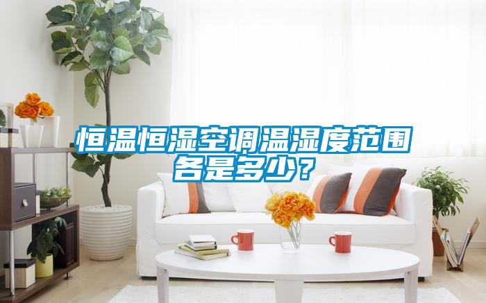 恒溫恒濕空調溫濕度范圍各是多少?