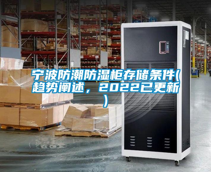寧波防潮防濕柜存儲(chǔ)條件(趨勢(shì)闡述,2022已更新)