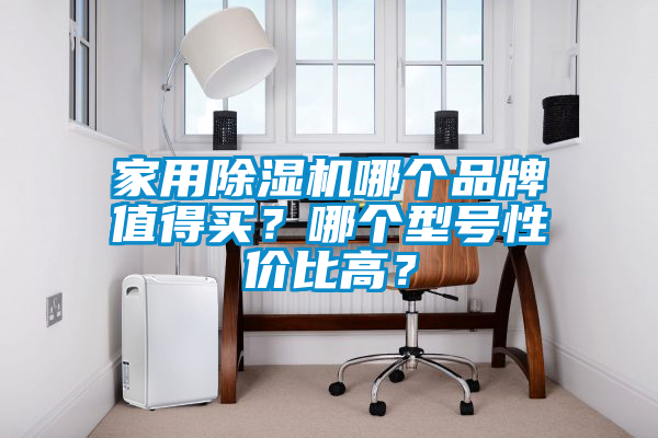 家用除濕機哪個品牌值得買？哪個型號性價比高？