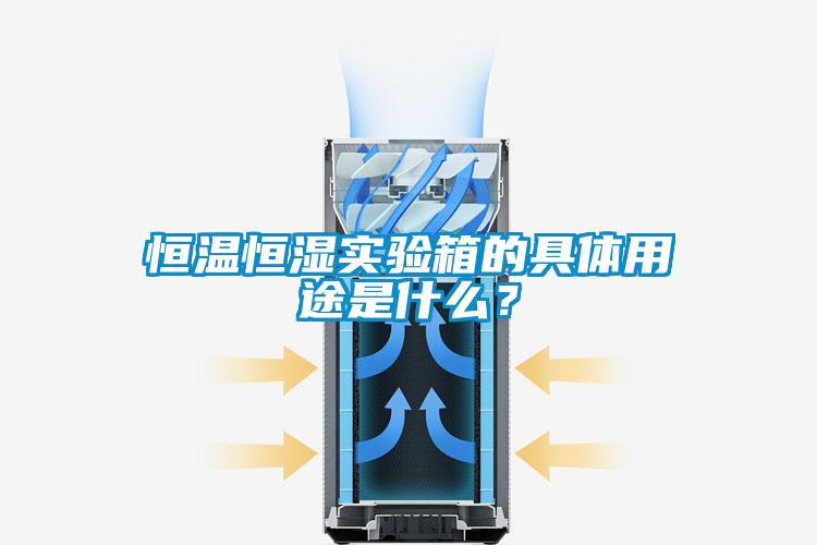 恒溫恒濕實驗箱的具體用途是什么？