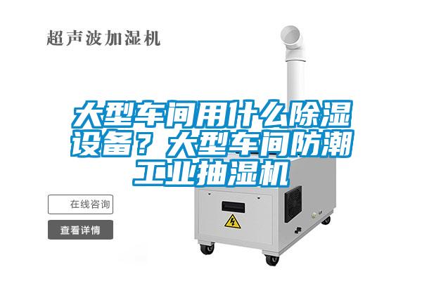 大型車間用什么除濕設(shè)備？大型車間防潮工業(yè)抽濕機(jī)
