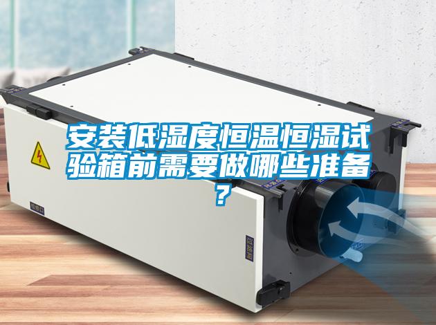 安裝低濕度恒溫恒濕試驗(yàn)箱前需要做哪些準(zhǔn)備?