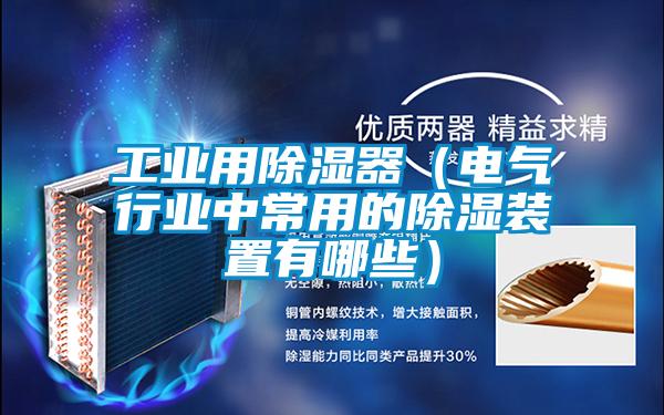 工業(yè)用除濕器(電氣行業(yè)中常用的除濕裝置有哪些)
