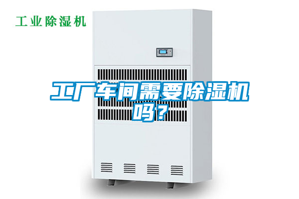 工廠車間需要除濕機(jī)嗎？