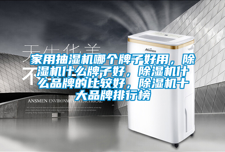 家用抽濕機哪個牌子好用,除濕機什么牌子好,除濕機什么品牌的比較好,除濕機十大品牌排行榜