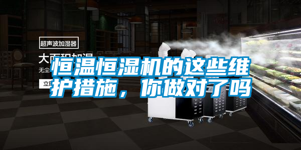 恒溫恒濕機的這些維護措施,你做對了嗎