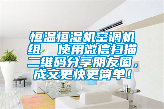恒溫恒濕機空調機組 使用微信掃描二維碼分享朋友圈,成交更快更簡單!