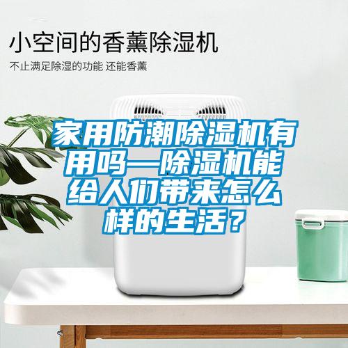 家用防潮除濕機有用嗎—除濕機能給人們帶來怎么樣的生活?