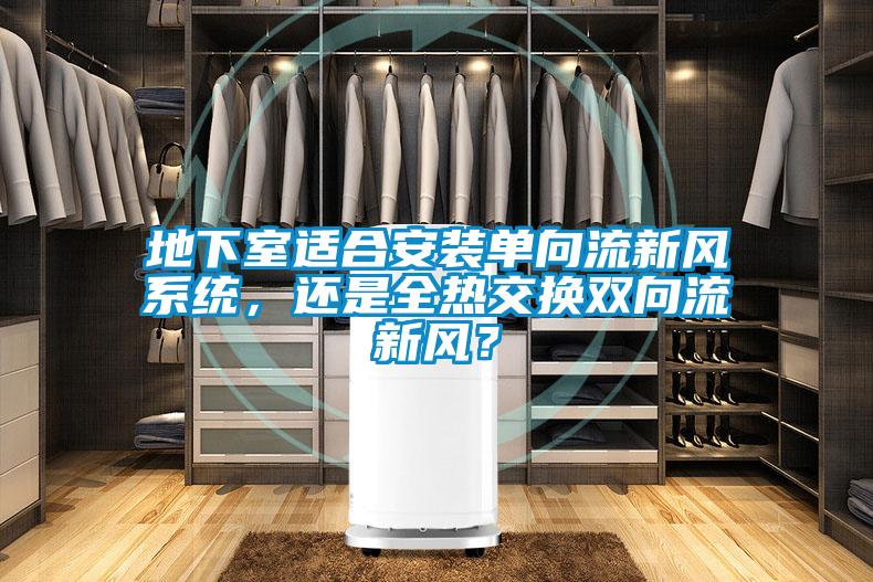 地下室適合安裝單向流新風系統,還是全熱交換雙向流新風?