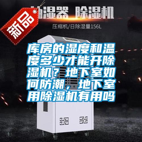 庫(kù)房的濕度和溫度多少才能開(kāi)除濕機(jī)?地下室如何防潮,地下室用除濕機(jī)有用嗎