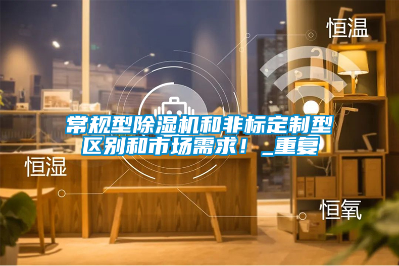 常規(guī)型除濕機(jī)和非標(biāo)定制型區(qū)別和市場需求!_重復(fù)