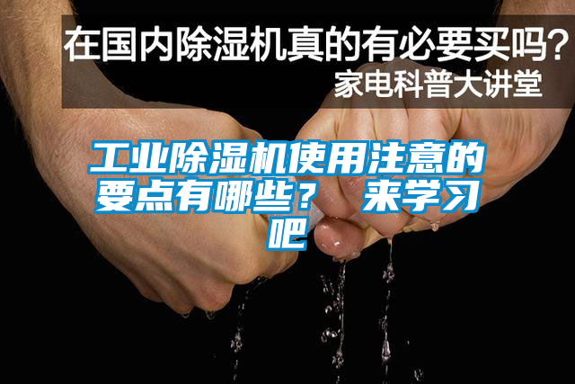 工業(yè)除濕機使用注意的要點有哪些？ 來學(xué)習(xí)吧