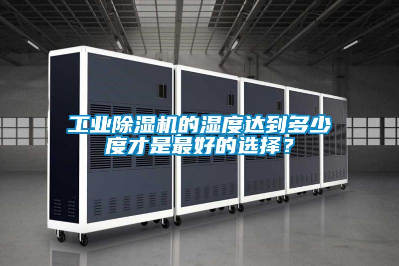工業(yè)除濕機的濕度達到多少度才是最好的選擇?