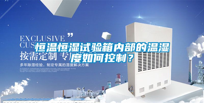 恒溫恒濕試驗(yàn)箱內(nèi)部的溫濕度如何控制?