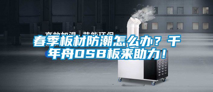 春季板材防潮怎么辦？千年舟OSB板來(lái)助力！