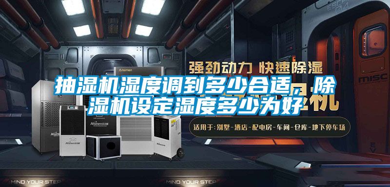 抽濕機(jī)濕度調(diào)到多少合適,除濕機(jī)設(shè)定濕度多少為好