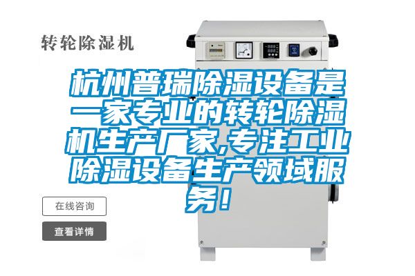 杭州普瑞除濕設備是一家專業的轉輪除濕機生產廠家,專注工業除濕設備生產領域服務!