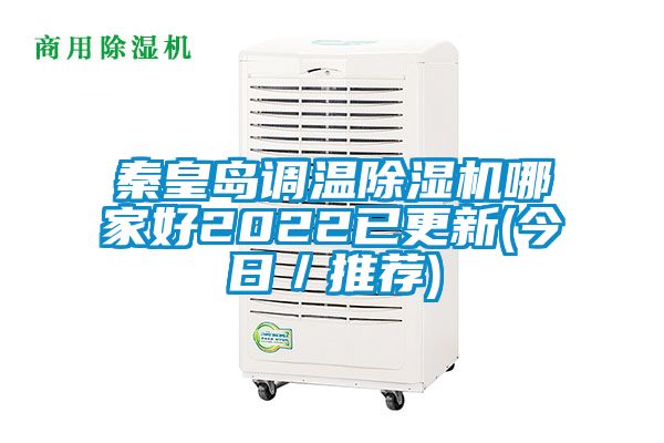 秦皇島調(diào)溫除濕機哪家好2022已更新(今日/推薦)