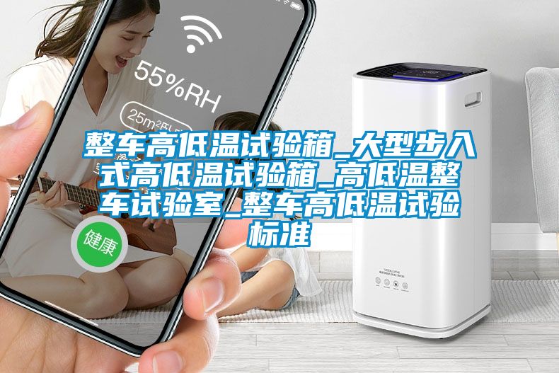 整車高低溫試驗箱_大型步入式高低溫試驗箱_高低溫整車試驗室_整車高低溫試驗標(biāo)準