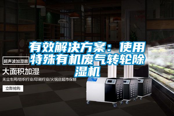 有效解決方案:使用特殊有機廢氣轉輪除濕機