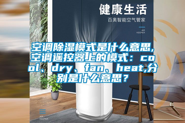 空調除濕模式是什么意思,空調遙控器上的模式：cool、dry、fan、heat,分別是什么意思？