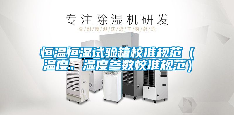 恒溫恒濕試驗箱校準規(guī)范(溫度、濕度參數(shù)校準規(guī)范)