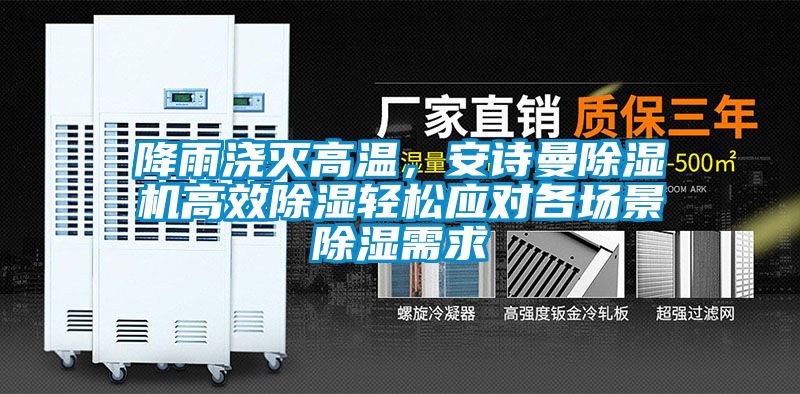 降雨澆滅高溫,安詩曼除濕機(jī)高效除濕輕松應(yīng)對(duì)各場(chǎng)景除濕需求