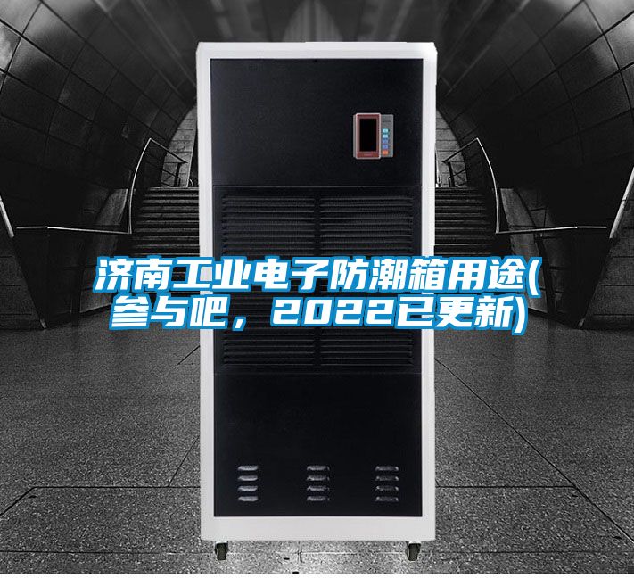 濟南工業電子防潮箱用途(參與吧,2022已更新)