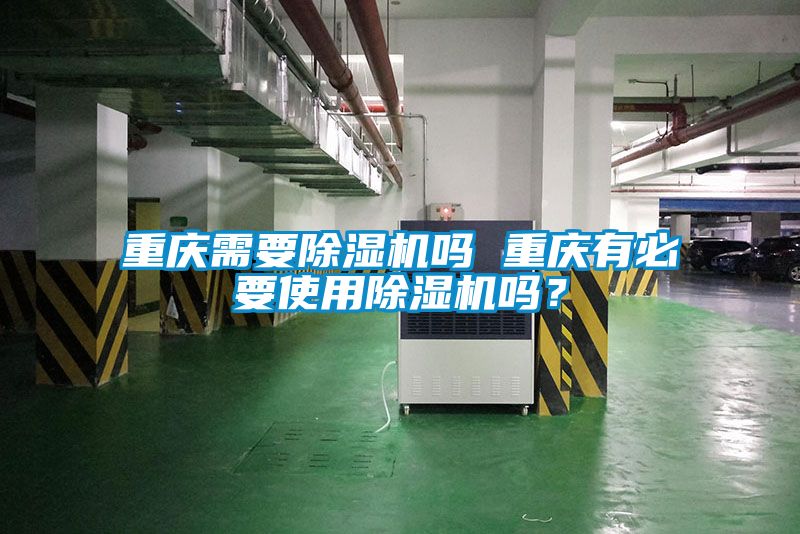 重慶需要除濕機嗎 重慶有必要使用除濕機嗎?