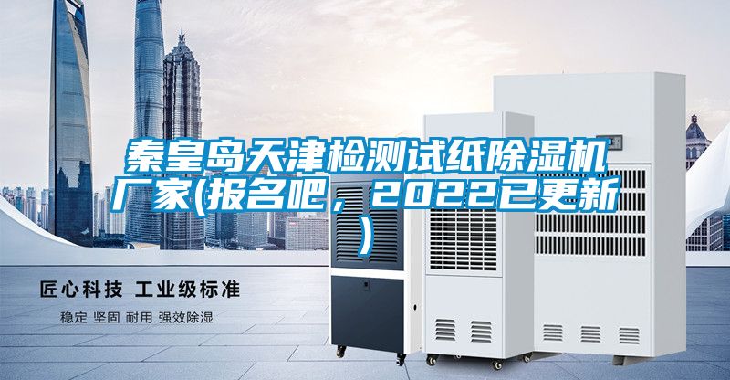 秦皇島天津檢測試紙除濕機廠家(報名吧,2022已更新)